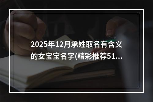 2025年12月承姓取名有含义的女宝宝名字(精彩推荐517个)