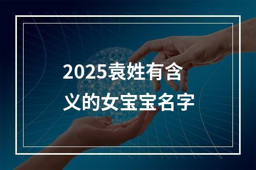 2025袁姓有含义的女宝宝名字