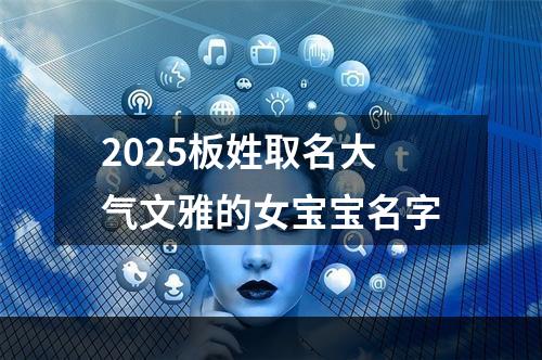 2025板姓取名大气文雅的女宝宝名字