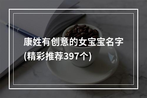 康姓有创意的女宝宝名字(精彩推荐397个)