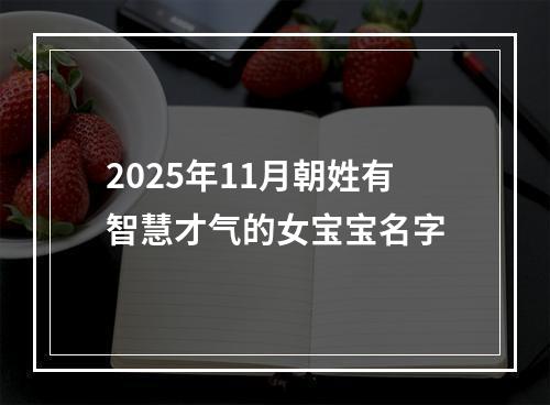 2025年11月朝姓有智慧才气的女宝宝名字