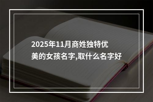 2025年11月商姓独特优美的女孩名字,取什么名字好