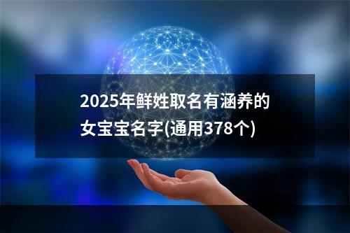 2025年鲜姓取名有涵养的女宝宝名字(通用378个)