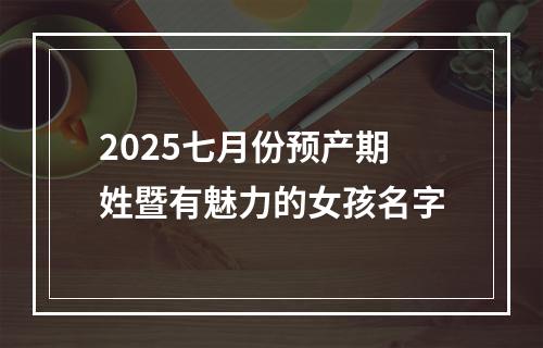 2025七月份预产期姓暨有魅力的女孩名字