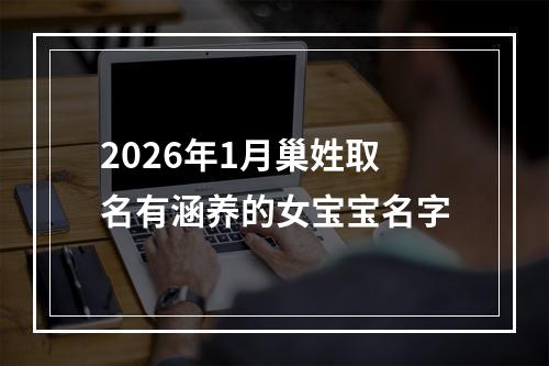 2026年1月巢姓取名有涵养的女宝宝名字