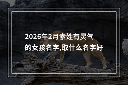 2026年2月素姓有灵气的女孩名字,取什么名字好