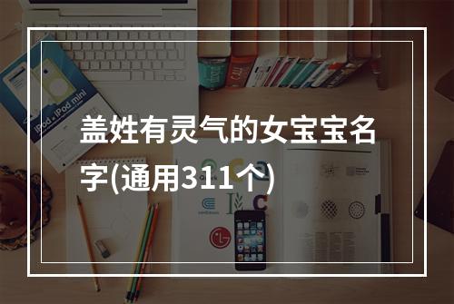 盖姓有灵气的女宝宝名字(通用311个)