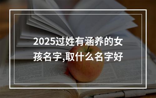 2025过姓有涵养的女孩名字,取什么名字好