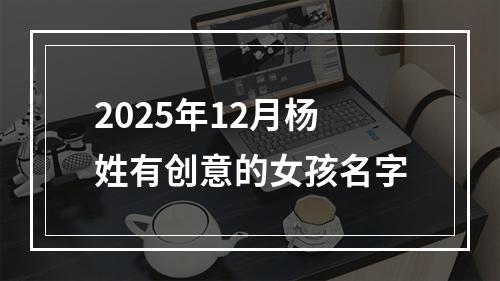 2025年12月杨姓有创意的女孩名字