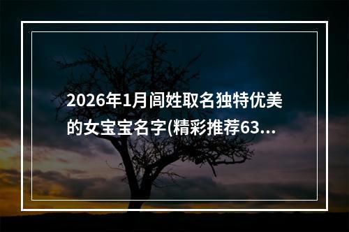 2026年1月闾姓取名独特优美的女宝宝名字(精彩推荐637个)