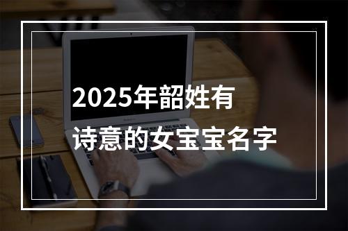 2025年韶姓有诗意的女宝宝名字