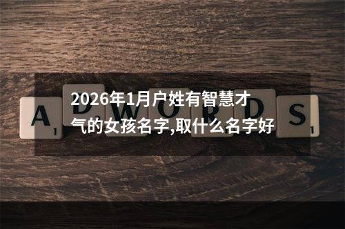 2026年1月户姓有智慧才气的女孩名字,取什么名字好