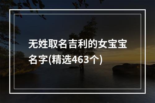 无姓取名吉利的女宝宝名字(精选463个)
