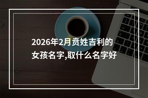 2026年2月贲姓吉利的女孩名字,取什么名字好