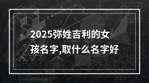 2025弥姓吉利的女孩名字,取什么名字好