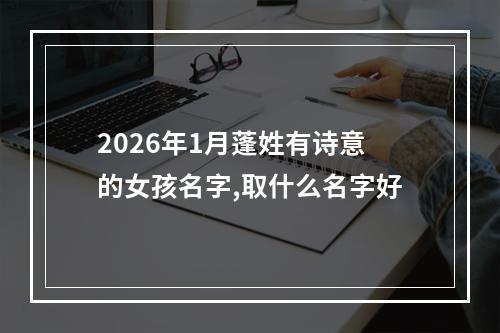 2026年1月蓬姓有诗意的女孩名字,取什么名字好