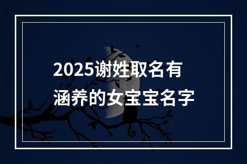 2025谢姓取名有涵养的女宝宝名字