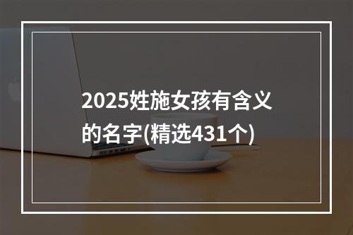 2025姓施女孩有含义的名字(精选431个)