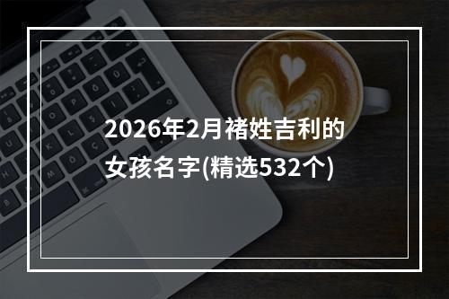 2026年2月褚姓吉利的女孩名字(精选532个)