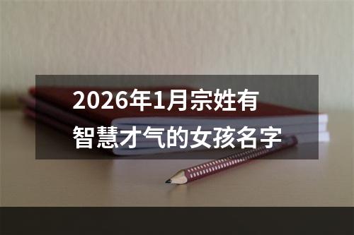 2026年1月宗姓有智慧才气的女孩名字