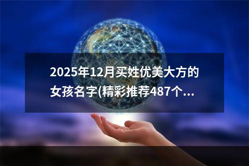 2025年12月买姓优美大方的女孩名字(精彩推荐487个)