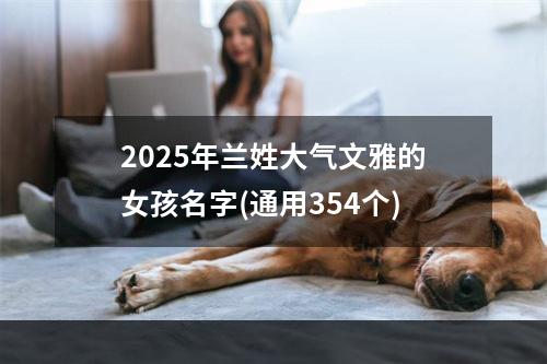 2025年兰姓大气文雅的女孩名字(通用354个)