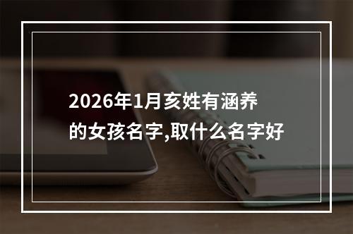 2026年1月亥姓有涵养的女孩名字,取什么名字好