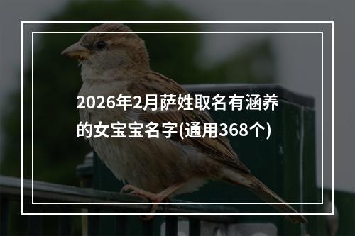 2026年2月萨姓取名有涵养的女宝宝名字(通用368个)