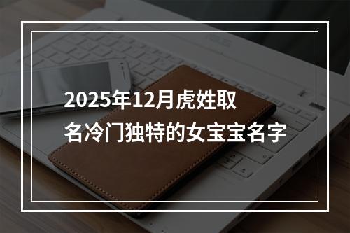 2025年12月虎姓取名冷门独特的女宝宝名字
