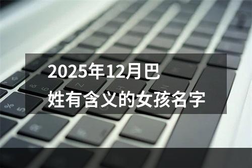 2025年12月巴姓有含义的女孩名字