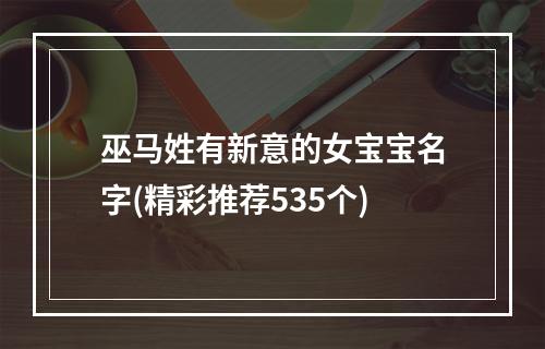 巫马姓有新意的女宝宝名字(精彩推荐535个)