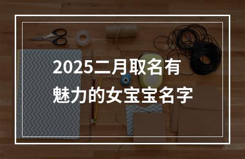 2025二月取名有魅力的女宝宝名字