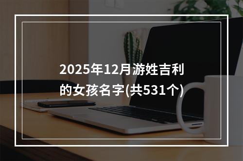2025年12月游姓吉利的女孩名字(共531个)