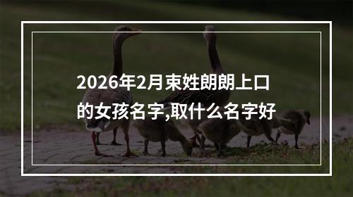 2026年2月束姓朗朗上口的女孩名字,取什么名字好