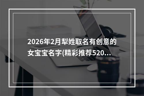 2026年2月犁姓取名有创意的女宝宝名字(精彩推荐520个)