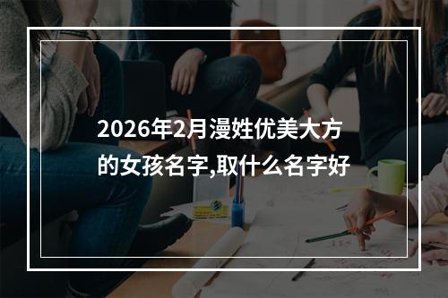 2026年2月漫姓优美大方的女孩名字,取什么名字好