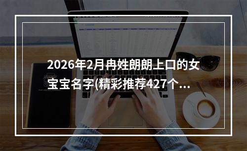 2026年2月冉姓朗朗上口的女宝宝名字(精彩推荐427个)