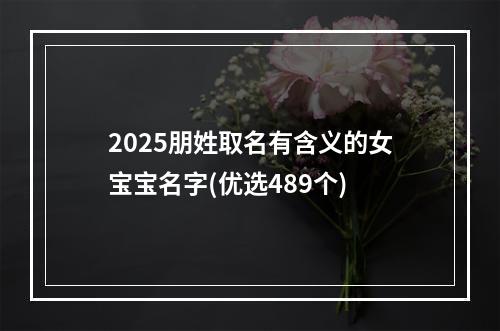 2025朋姓取名有含义的女宝宝名字(优选489个)