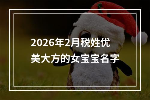 2026年2月税姓优美大方的女宝宝名字