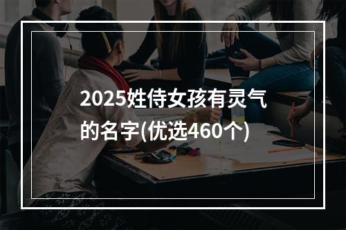 2025姓侍女孩有灵气的名字(优选460个)