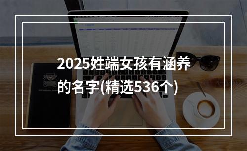 2025姓端女孩有涵养的名字(精选536个)
