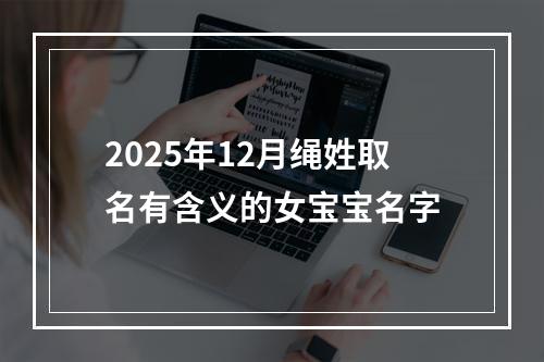 2025年12月绳姓取名有含义的女宝宝名字