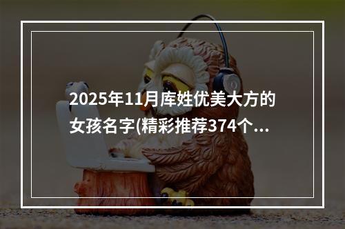 2025年11月库姓优美大方的女孩名字(精彩推荐374个)