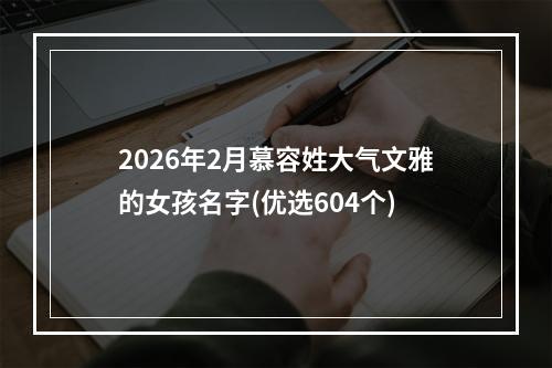2026年2月慕容姓大气文雅的女孩名字(优选604个)