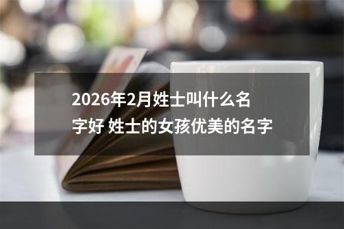 2026年2月姓士叫什么名字好 姓士的女孩优美的名字