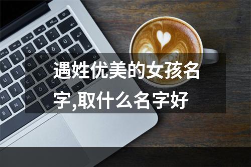 遇姓优美的女孩名字,取什么名字好