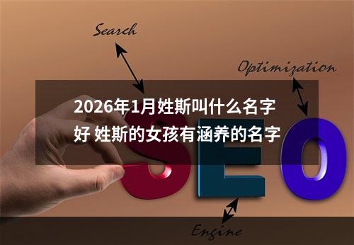 2026年1月姓斯叫什么名字好 姓斯的女孩有涵养的名字