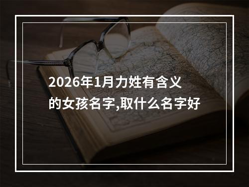 2026年1月力姓有含义的女孩名字,取什么名字好