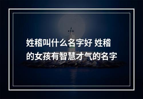姓稽叫什么名字好 姓稽的女孩有智慧才气的名字