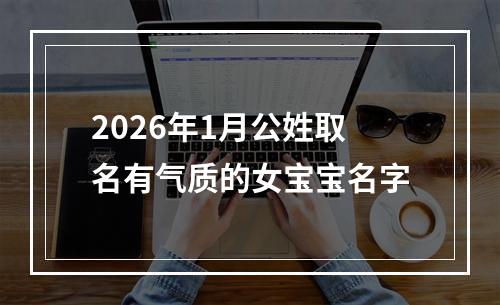 2026年1月公姓取名有气质的女宝宝名字